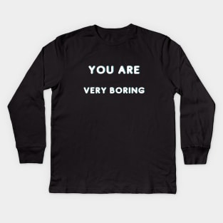 You Are Very Boring Kids Long Sleeve T-Shirt